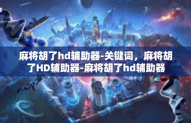 麻将胡了hd辅助器-关键词，麻将胡了HD辅助器-麻将胡了hd辅助器