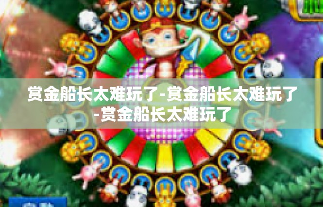 赏金船长太难玩了-赏金船长太难玩了-赏金船长太难玩了