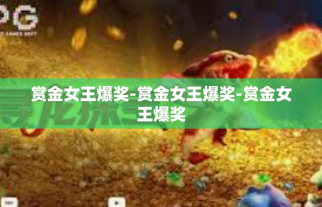 赏金女王爆奖-赏金女王爆奖-赏金女王爆奖