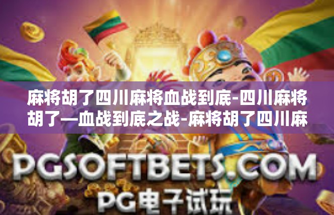 麻将胡了四川麻将血战到底-四川麻将胡了—血战到底之战-麻将胡了四川麻将血战到底