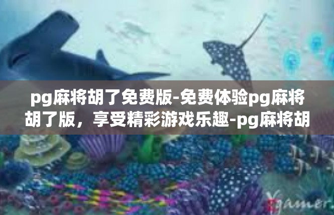 pg麻将胡了免费版-免费体验pg麻将胡了版，享受精彩游戏乐趣-pg麻将胡了免费版