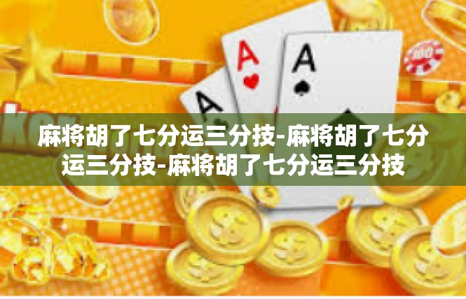 麻将胡了七分运三分技-麻将胡了七分运三分技-麻将胡了七分运三分技