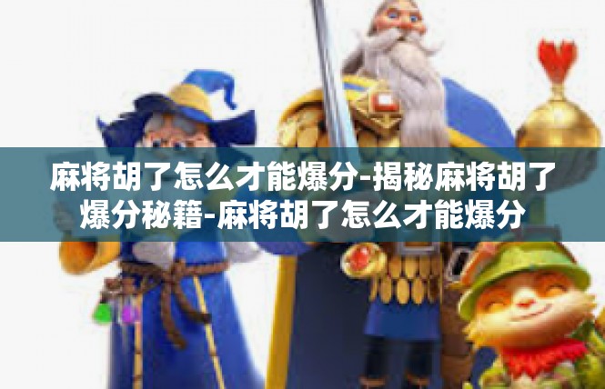 麻将胡了怎么才能爆分-揭秘麻将胡了爆分秘籍-麻将胡了怎么才能爆分