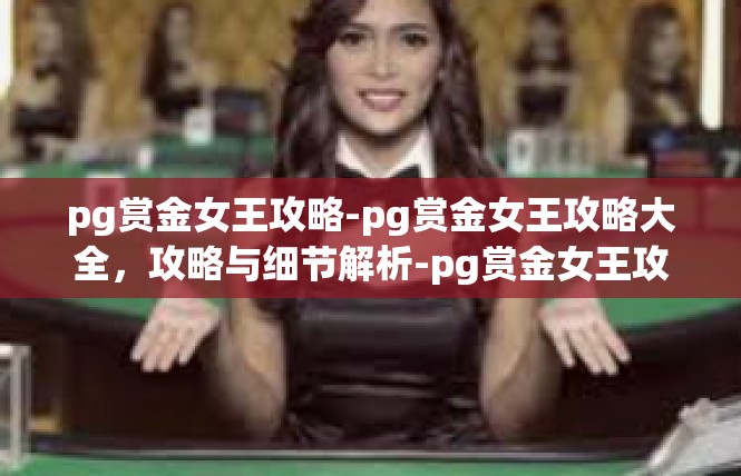 pg赏金女王攻略-pg赏金女王攻略大全，攻略与细节解析-pg赏金女王攻略