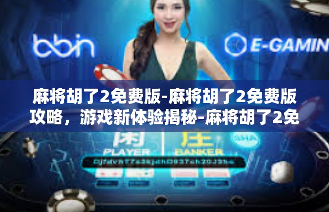 麻将胡了2免费版-麻将胡了2免费版攻略，游戏新体验揭秘-麻将胡了2免费版