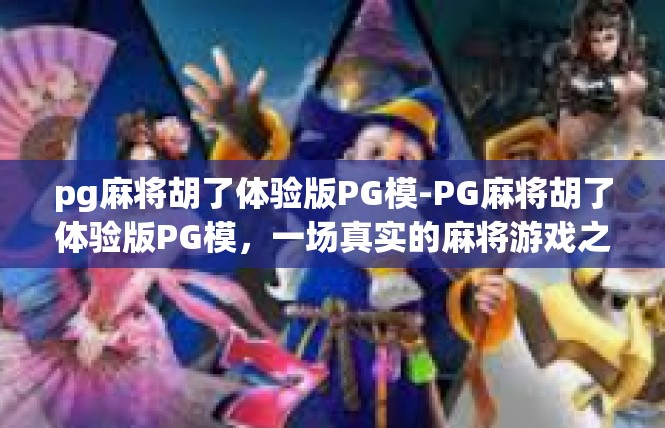 pg麻将胡了体验版PG模-PG麻将胡了体验版PG模，一场真实的麻将游戏之旅-pg麻将胡了体验版PG模