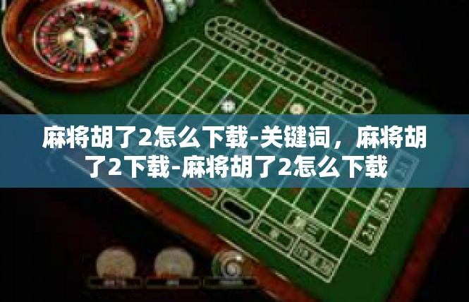 麻将胡了2怎么下载-关键词，麻将胡了2下载-麻将胡了2怎么下载