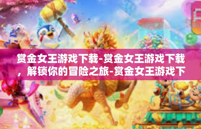 赏金女王游戏下载-赏金女王游戏下载，解锁你的冒险之旅-赏金女王游戏下载