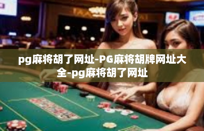 pg麻将胡了网址-PG麻将胡牌网址大全-pg麻将胡了网址