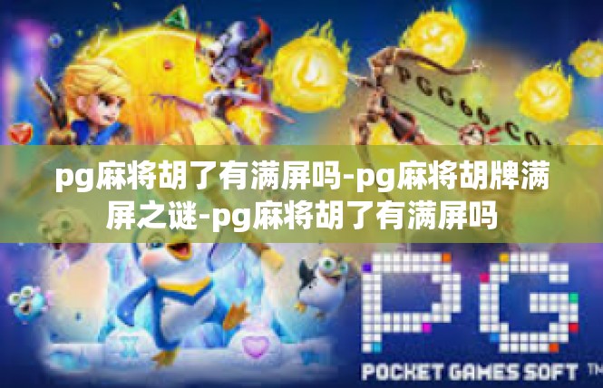pg麻将胡了有满屏吗-pg麻将胡牌满屏之谜-pg麻将胡了有满屏吗