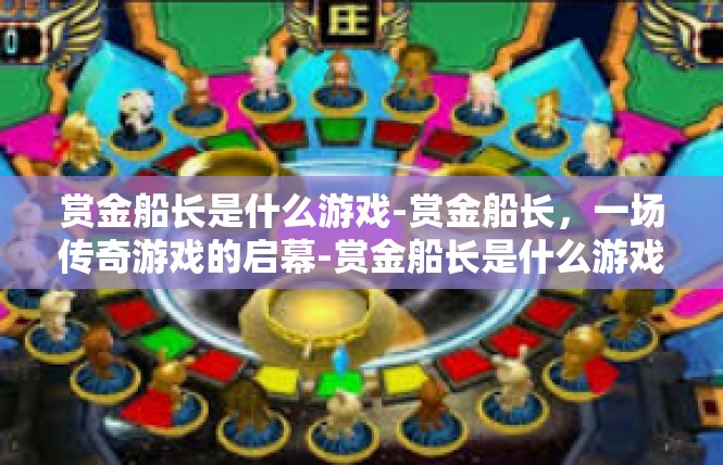 赏金船长是什么游戏-赏金船长，一场传奇游戏的启幕-赏金船长是什么游戏