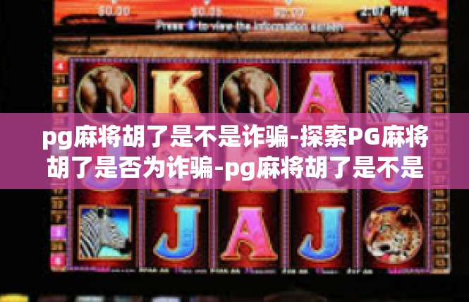 pg麻将胡了是不是诈骗-探索PG麻将胡了是否为诈骗-pg麻将胡了是不是诈骗