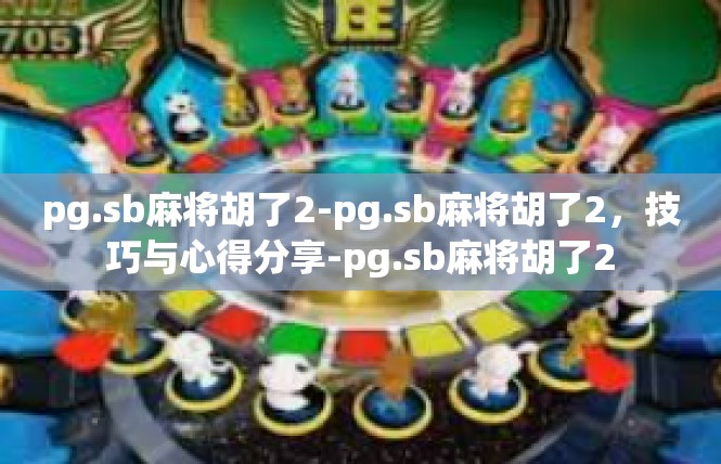 pg.sb麻将胡了2-pg.sb麻将胡了2，技巧与心得分享-pg.sb麻将胡了2