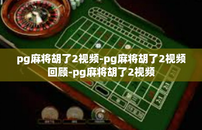 pg麻将胡了2视频-pg麻将胡了2视频回顾-pg麻将胡了2视频