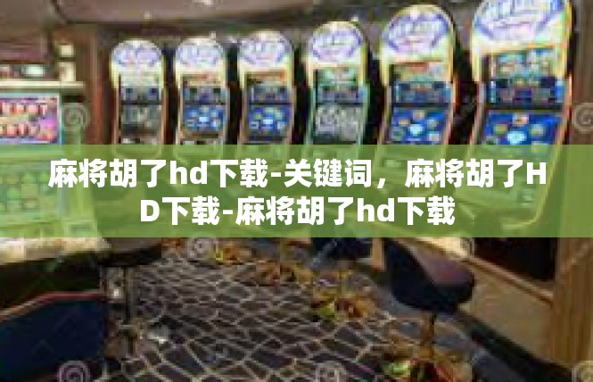麻将胡了hd下载-关键词，麻将胡了HD下载-麻将胡了hd下载