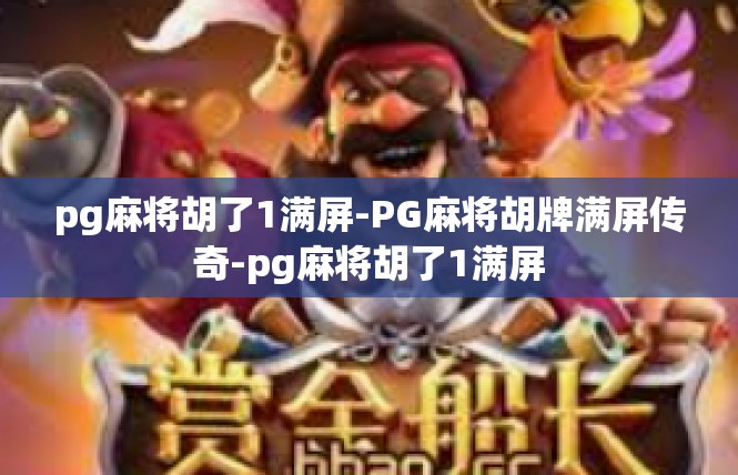 pg麻将胡了1满屏-PG麻将胡牌满屏传奇-pg麻将胡了1满屏
