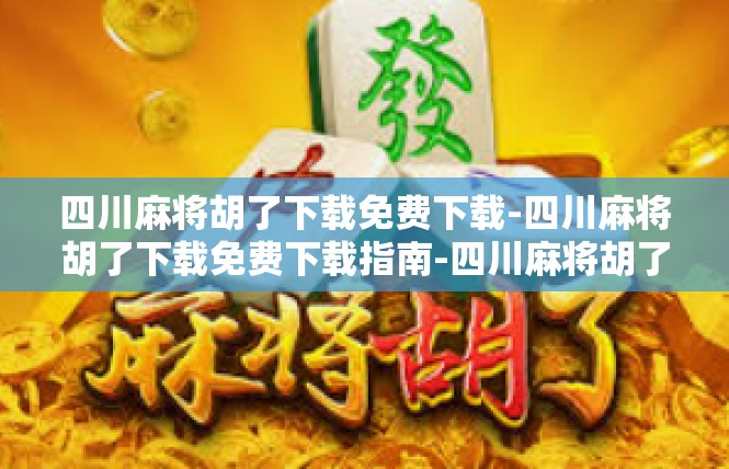 四川麻将胡了下载免费下载-四川麻将胡了下载免费下载指南-四川麻将胡了下载免费下载