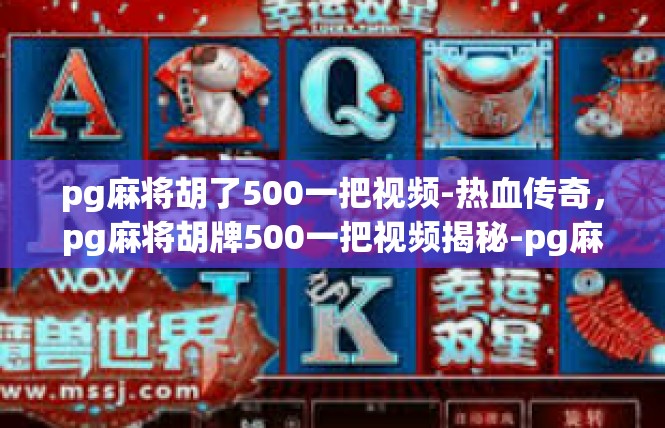 pg麻将胡了500一把视频-热血传奇，pg麻将胡牌500一把视频揭秘-pg麻将胡了500一把视频