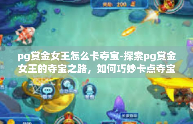 pg赏金女王怎么卡夺宝-探索pg赏金女王的夺宝之路，如何巧妙卡点夺宝-pg赏金女王怎么卡夺宝