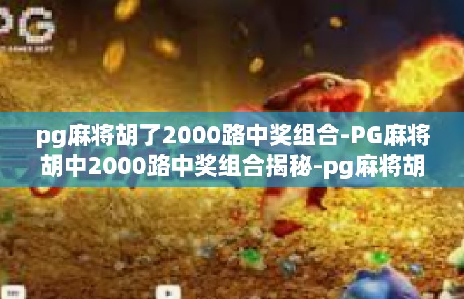 pg麻将胡了2000路中奖组合-PG麻将胡中2000路中奖组合揭秘-pg麻将胡了2000路中奖组合