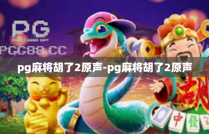 pg麻将胡了2原声-pg麻将胡了2原声
