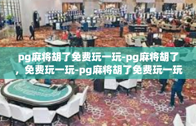 pg麻将胡了免费玩一玩-pg麻将胡了，免费玩一玩-pg麻将胡了免费玩一玩