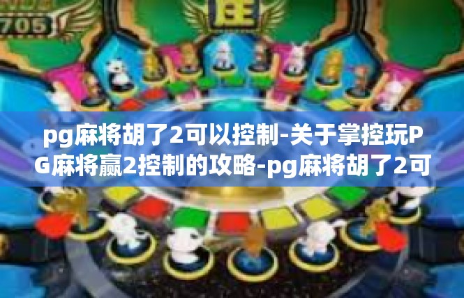 pg麻将胡了2可以控制-关于掌控玩PG麻将赢2控制的攻略-pg麻将胡了2可以控制