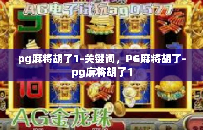 pg麻将胡了1-关键词，PG麻将胡了-pg麻将胡了1
