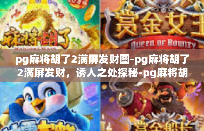 pg麻将胡了2满屏发财图-pg麻将胡了2满屏发财，诱人之处探秘-pg麻将胡了2满屏发财图