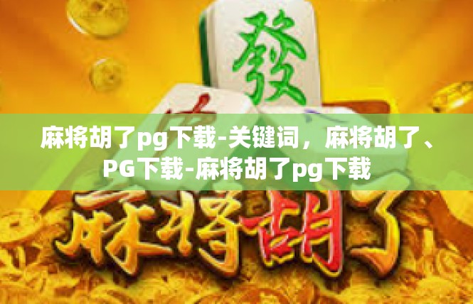 麻将胡了pg下载-关键词，麻将胡了、PG下载-麻将胡了pg下载