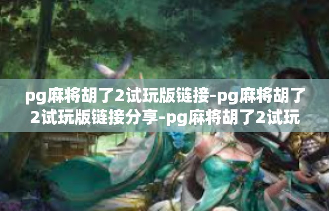 pg麻将胡了2试玩版链接-pg麻将胡了2试玩版链接分享-pg麻将胡了2试玩版链接