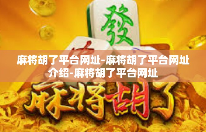 麻将胡了平台网址-麻将胡了平台网址介绍-麻将胡了平台网址
