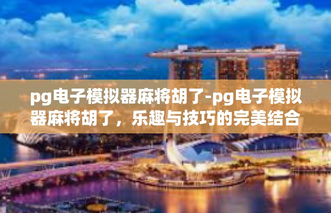 pg电子模拟器麻将胡了-pg电子模拟器麻将胡了，乐趣与技巧的完美结合-pg电子模拟器麻将胡了