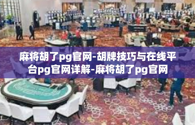 麻将胡了pg官网-胡牌技巧与在线平台pg官网详解-麻将胡了pg官网