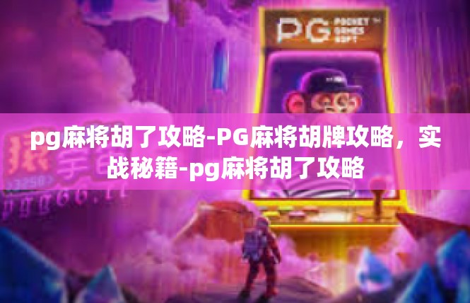pg麻将胡了攻略-PG麻将胡牌攻略，实战秘籍-pg麻将胡了攻略