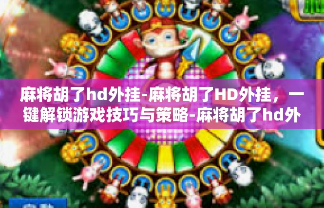 麻将胡了hd外挂-麻将胡了HD外挂，一键解锁游戏技巧与策略-麻将胡了hd外挂