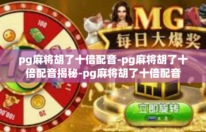 pg麻将胡了十倍配音-pg麻将胡了十倍配音揭秘-pg麻将胡了十倍配音