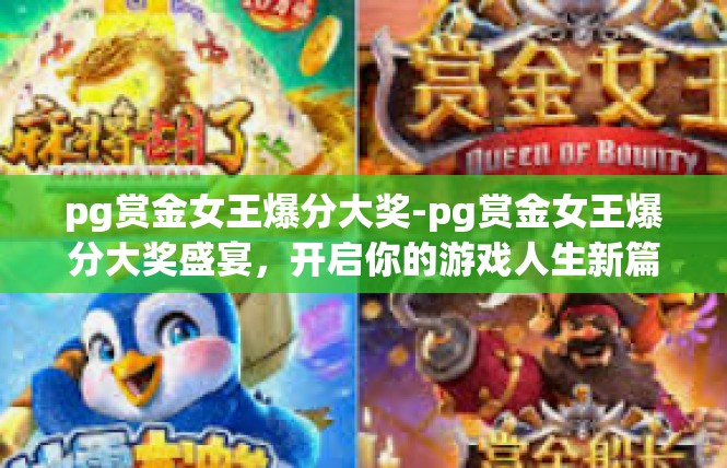 pg赏金女王爆分大奖-pg赏金女王爆分大奖盛宴，开启你的游戏人生新篇章-pg赏金女王爆分大奖
