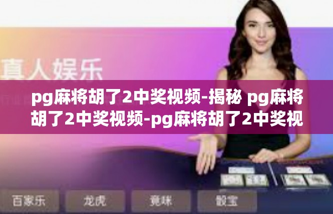 pg麻将胡了2中奖视频-揭秘 pg麻将胡了2中奖视频-pg麻将胡了2中奖视频
