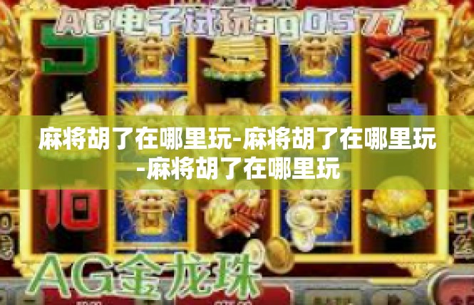 麻将胡了在哪里玩-麻将胡了在哪里玩-麻将胡了在哪里玩