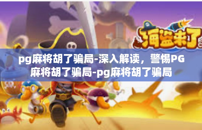 pg麻将胡了骗局-深入解读，警惕PG麻将胡了骗局-pg麻将胡了骗局