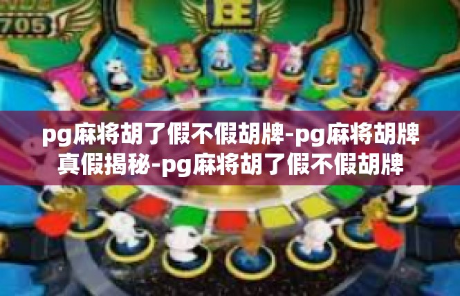 pg麻将胡了假不假胡牌-pg麻将胡牌真假揭秘-pg麻将胡了假不假胡牌