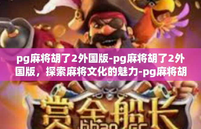 pg麻将胡了2外国版-pg麻将胡了2外国版，探索麻将文化的魅力-pg麻将胡了2外国版