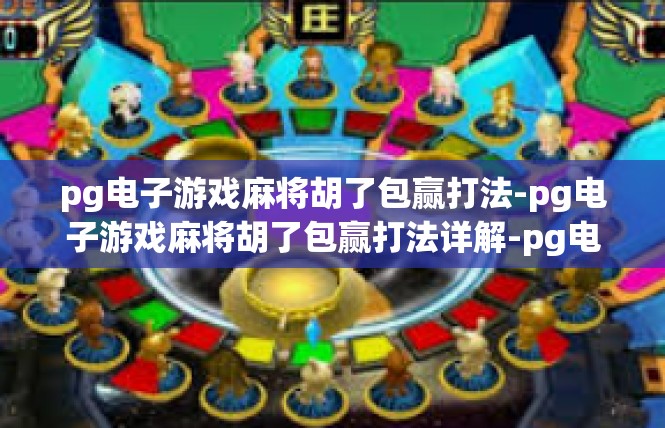 pg电子游戏麻将胡了包赢打法-pg电子游戏麻将胡了包赢打法详解-pg电子游戏麻将胡了包赢打法