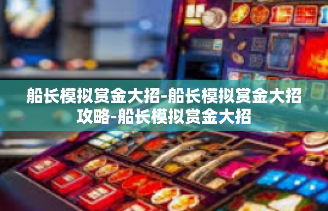 船长模拟赏金大招-船长模拟赏金大招攻略-船长模拟赏金大招