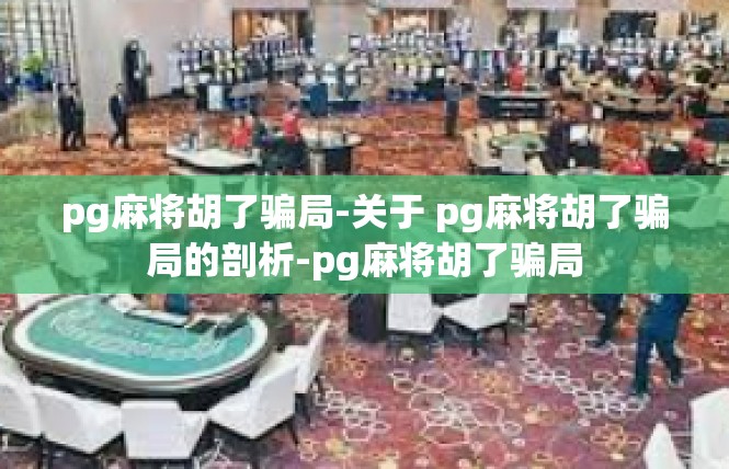 pg麻将胡了骗局-关于 pg麻将胡了骗局的剖析-pg麻将胡了骗局