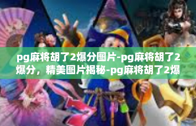 pg麻将胡了2爆分图片-pg麻将胡了2爆分，精美图片揭秘-pg麻将胡了2爆分图片