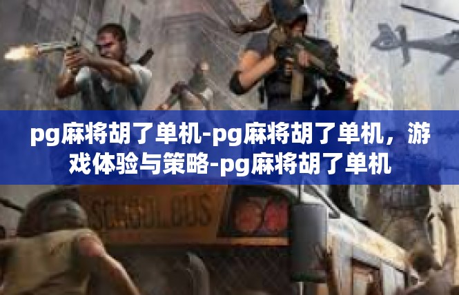 pg麻将胡了单机-pg麻将胡了单机，游戏体验与策略-pg麻将胡了单机