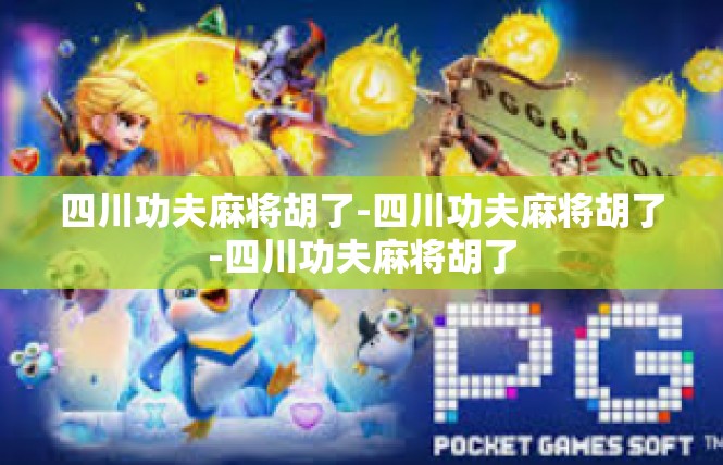 四川功夫麻将胡了-四川功夫麻将胡了-四川功夫麻将胡了