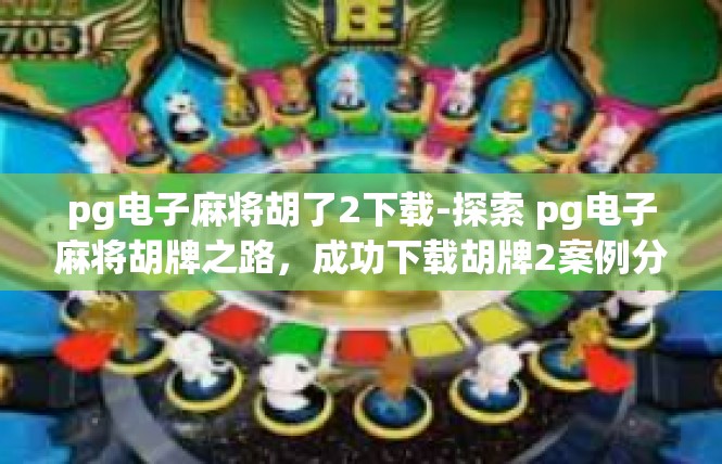 pg电子麻将胡了2下载-探索 pg电子麻将胡牌之路，成功下载胡牌2案例分享-pg电子麻将胡了2下载